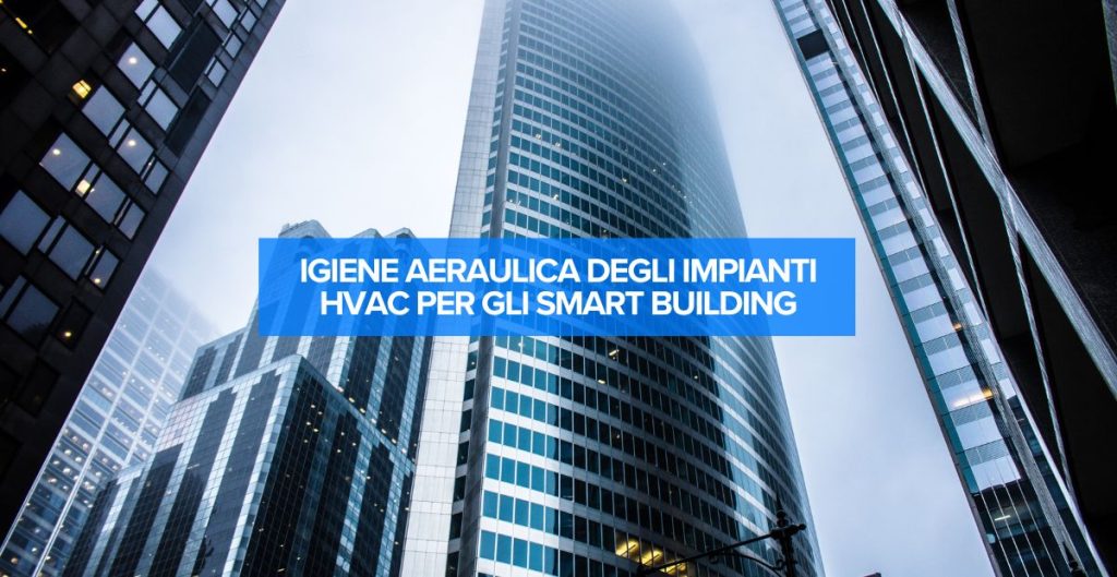 Gli smart building rappresentano la frontiera dell’innovazione edilizia e pongono un accento forte anche sull'igiene dell'aria.