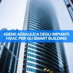 Gli smart building rappresentano la frontiera dell’innovazione edilizia e pongono un accento forte anche sull'igiene dell'aria.